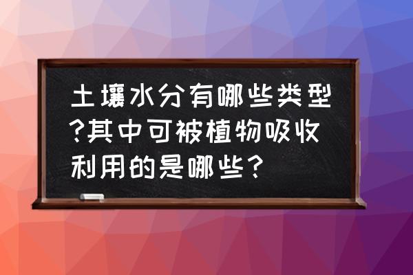 土壤含水量测定设备 土壤水分有哪些类型?其中可被植物吸收利用的是哪些？