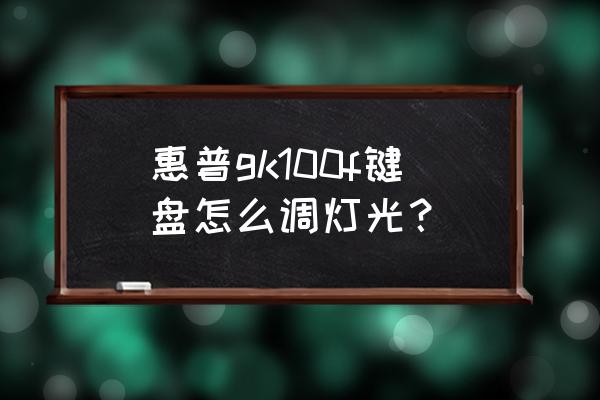 惠普gk100按键说明书 惠普gk100f键盘怎么调灯光？