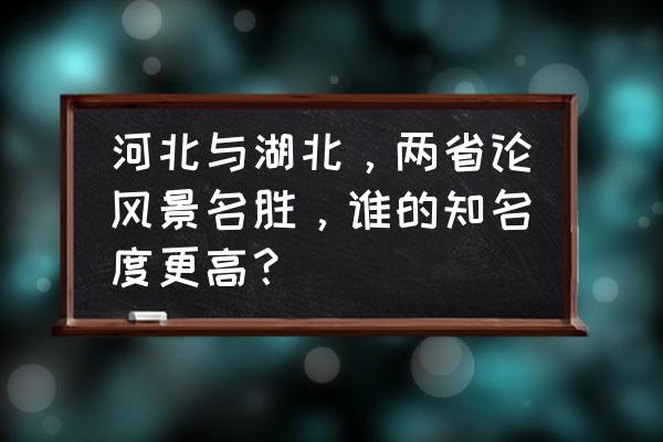 湖北最出名的名胜古迹 河北与湖北，两省论风景名胜，谁的知名度更高？