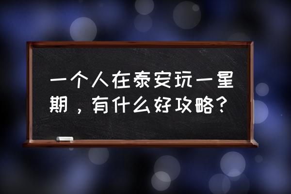 泰安方特旅游攻略一日游 一个人在泰安玩一星期，有什么好攻略？