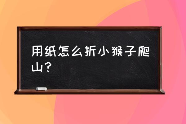 猴子怎么画简单又帅气 用纸怎么折小猴子爬山？