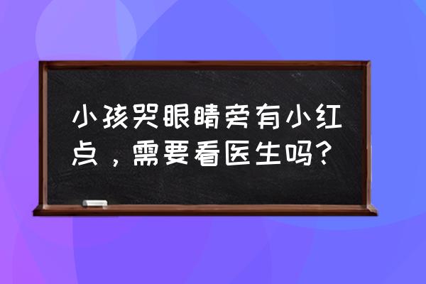 为什么孩子眼睛附近和脸上有红点 小孩哭眼睛旁有小红点，需要看医生吗？