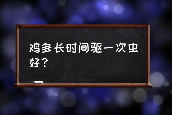 鸡的养殖与管理驱虫 鸡多长时间驱一次虫好？