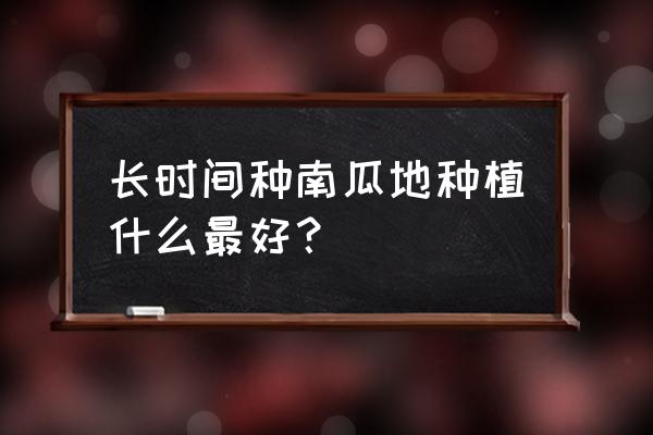 我的世界南瓜怎么大量种植 长时间种南瓜地种植什么最好？