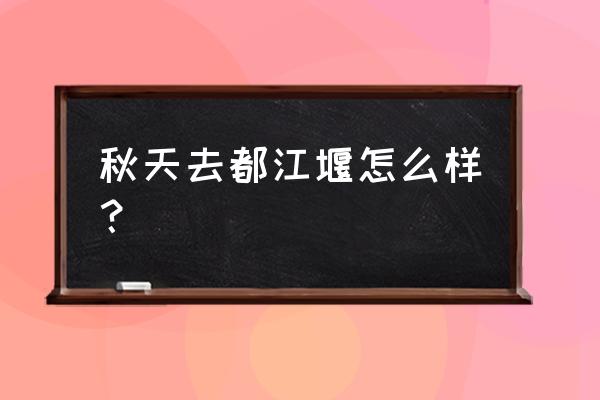 雅安宝兴县有哪些景区免费 秋天去都江堰怎么样？