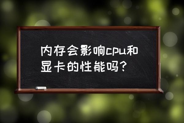 电脑显卡内存不够怎么办解决方法 内存会影响cpu和显卡的性能吗？