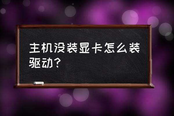 台式电脑怎么安装显卡 主机没装显卡怎么装驱动？