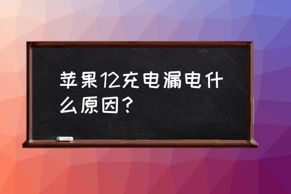 苹果数据线充电器漏电是怎么回事 苹果12充电漏电什么原因？