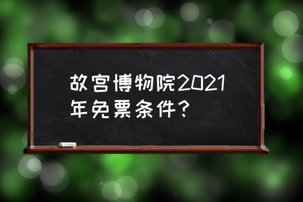 故宫门票70岁北京老年人免费吗 故宫博物院2021年免票条件？