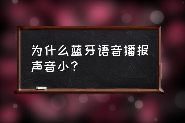 无线蓝牙耳机打电话对方听不清 为什么蓝牙语音播报声音小？