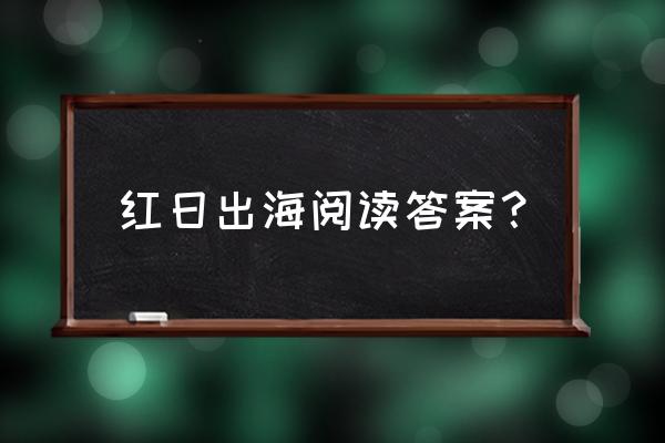 阅读类app出海 红日出海阅读答案？