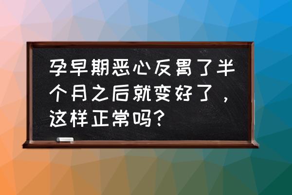 怀孕初期难受怎么缓解 孕早期恶心反胃了半个月之后就变好了，这样正常吗？