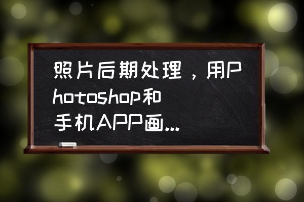 怎么拍清晰照片 照片后期处理，用Photoshop和手机APP画质有什么差别吗？