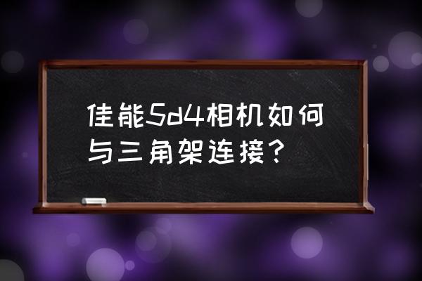 相机与三脚架快速连接用什么 佳能5d4相机如何与三角架连接？