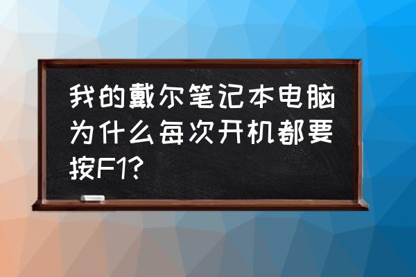 戴尔开机f1 怎么解决 我的戴尔笔记本电脑为什么每次开机都要按F1？