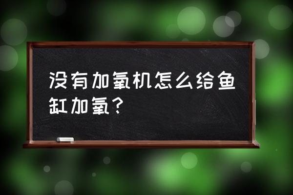 家里没有氧气泵如何给鱼增氧 没有加氧机怎么给鱼缸加氧？