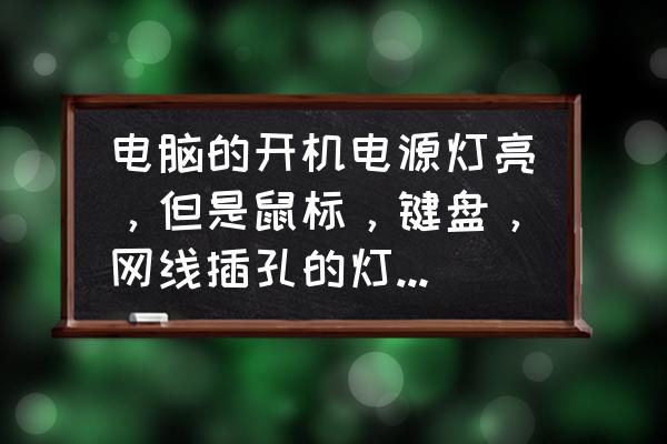 电脑主机红灯不亮键盘灯也不亮 电脑的开机电源灯亮，但是鼠标，键盘，网线插孔的灯都不亮，显示器无信号，是出了什么问题?拜托了各位，谢？