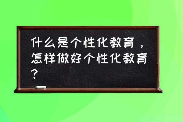 qq音乐允许个性化推荐是什么意思 什么是个性化教育，怎样做好个性化教育？