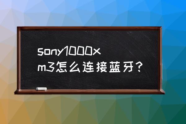 wh1000xm3使用手册中文提示音 sony1000xm3怎么连接蓝牙？