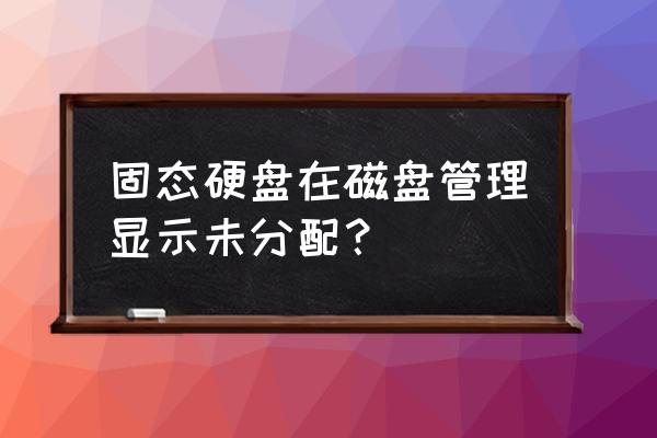 固态硬盘不显示未分配空间不足 固态硬盘在磁盘管理显示未分配？