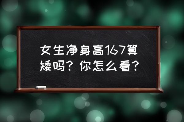 如何判断营养不良的程度 女生净身高167算矮吗？你怎么看？