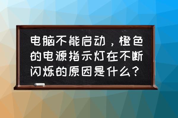 电脑主机灯黄灯一闪一闪无法开机 电脑不能启动，橙色的电源指示灯在不断闪烁的原因是什么？