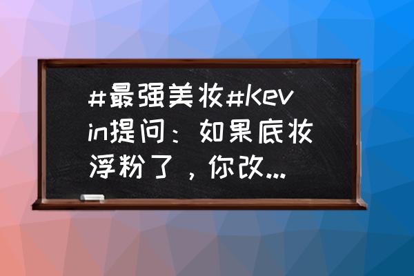 戴口罩睫毛膏就脱妆怎么办 #最强美妆#Kevin提问：如果底妆浮粉了，你改如何补妆？