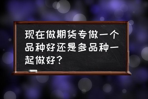 新手养鸡十大忠告 现在做期货专做一个品种好还是多品种一起做好？