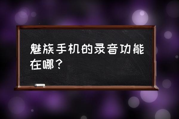 魅族note2手机怎么保存通话录音 魅族手机的录音功能在哪？