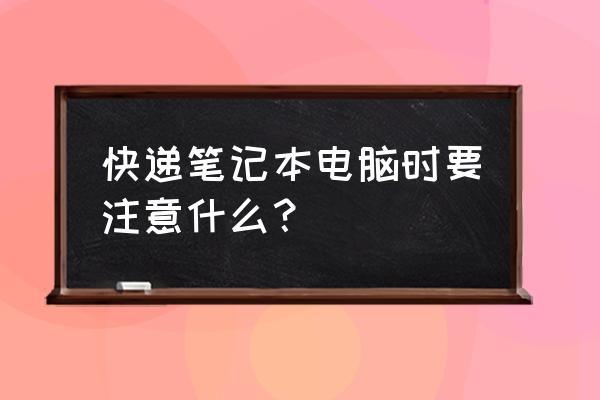 使用笔记本电脑注意哪些问题 快递笔记本电脑时要注意什么？