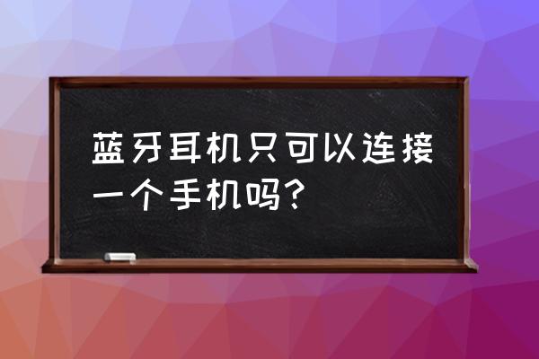 单只蓝牙耳机购买 蓝牙耳机只可以连接一个手机吗？