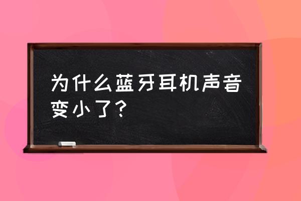 蓝牙耳机音量莫名小了 为什么蓝牙耳机声音变小了？