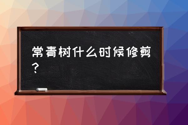 店面门口的树能自己修剪吗 常青树什么时候修剪？