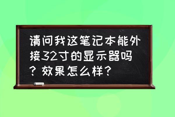 笔记本电脑连接外置显示器怎样 请问我这笔记本能外接32寸的显示器吗？效果怎么样？