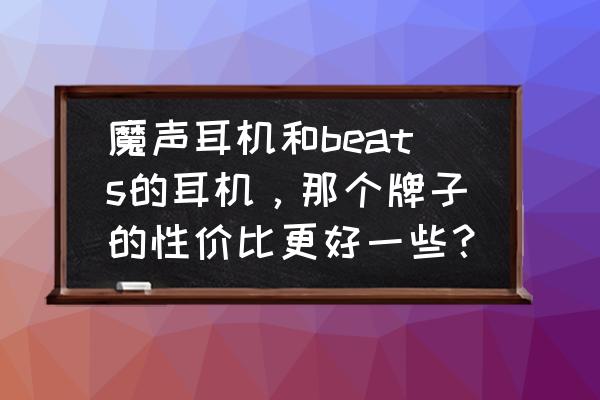 魔音耳机beats哪个值得推荐 魔声耳机和beats的耳机，那个牌子的性价比更好一些？