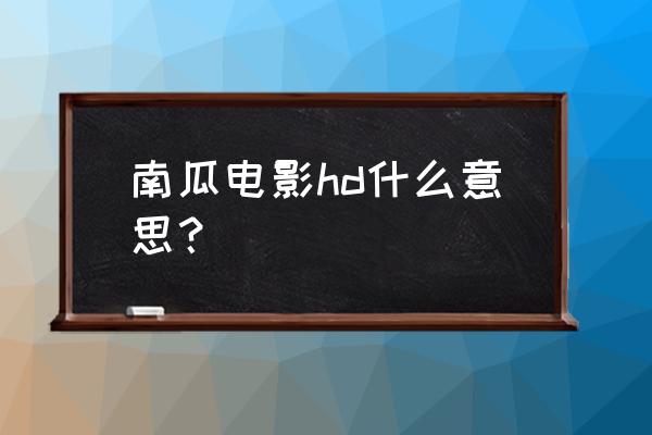 申请南瓜电影旗下账号 南瓜电影hd什么意思？