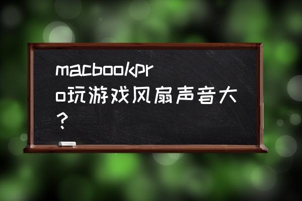 macbookpro打游戏如何解决散热 macbookpro玩游戏风扇声音大？