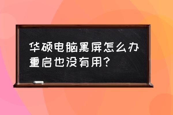 华硕笔记本电脑黑屏但是还运行 华硕电脑黑屏怎么办重启也没有用？