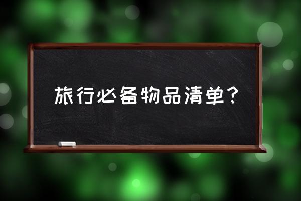 最全旅行必备清单 旅行必备物品清单？