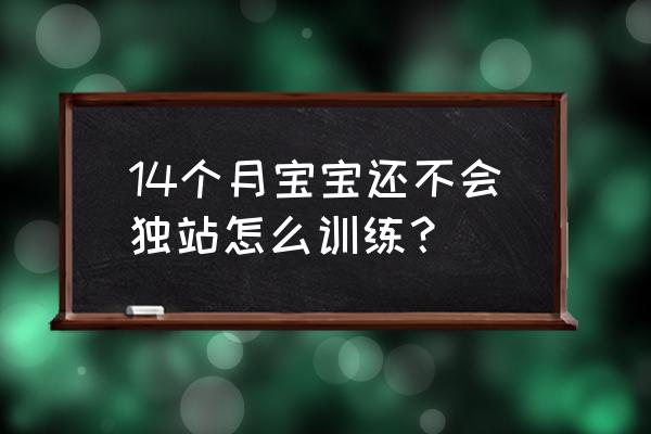 怎么训练宝宝独立站立 14个月宝宝还不会独站怎么训练？