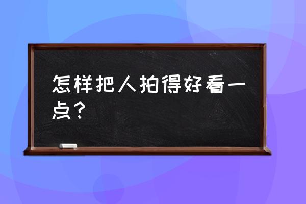 怎么用相机拍好看人像的照片 怎样把人拍得好看一点？