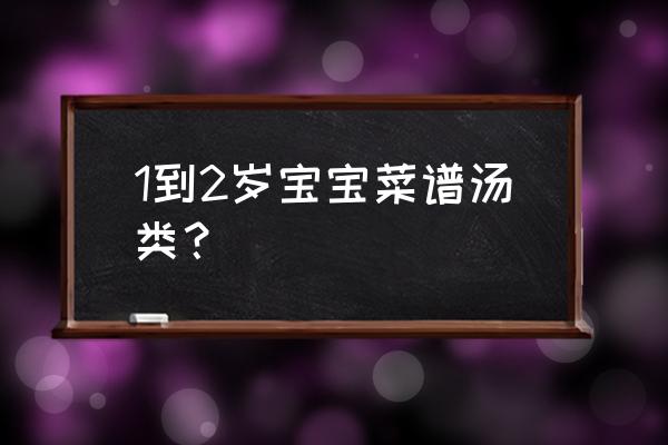 1-2岁营养食谱 1到2岁宝宝菜谱汤类？