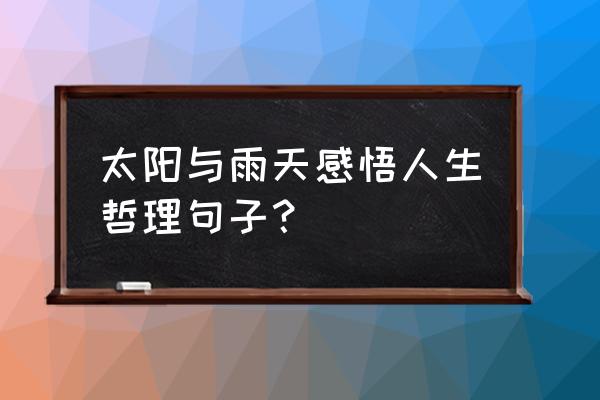 让人生充满阳光的人生感悟 太阳与雨天感悟人生哲理句子？