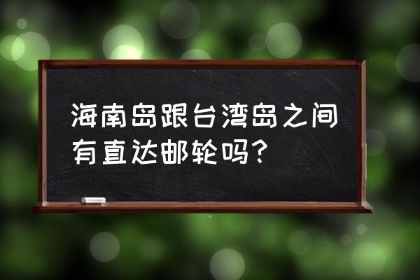 东南亚邮轮旅游价格表 海南岛跟台湾岛之间有直达邮轮吗？