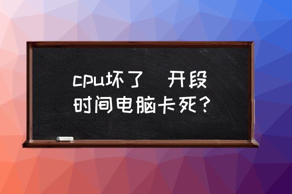 cpu针脚接触不良导致电脑无法开机 cpu坏了  开段时间电脑卡死？