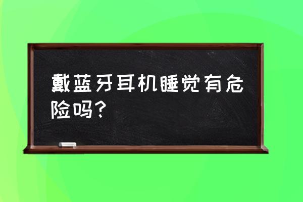 用蓝牙耳机对听力有损伤吗 戴蓝牙耳机睡觉有危险吗？