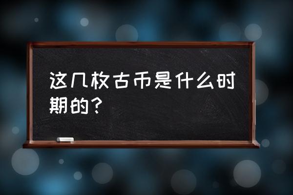 三国杀何太后多少元宝 这几枚古币是什么时期的？