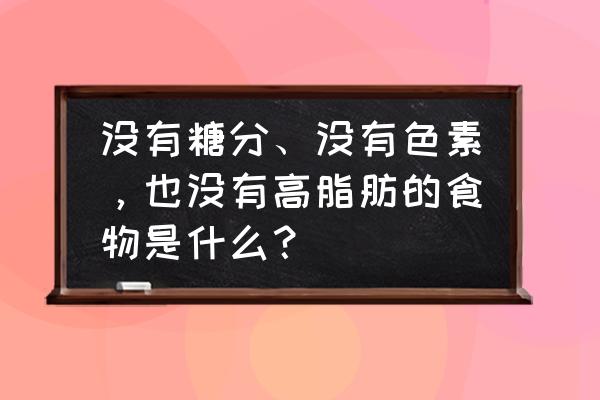 纯天然无激素的绿色食品 没有糖分、没有色素，也没有高脂肪的食物是什么？