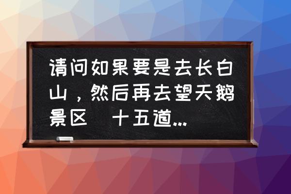 十五道沟一日游攻略 请问如果要是去长白山，然后再去望天鹅景区（十五道沟），住在哪里比较合适？