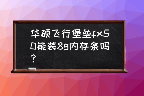 华硕飞行堡垒fxpro加装内存条教程 华硕飞行堡垒fx50能装8g内存条吗？